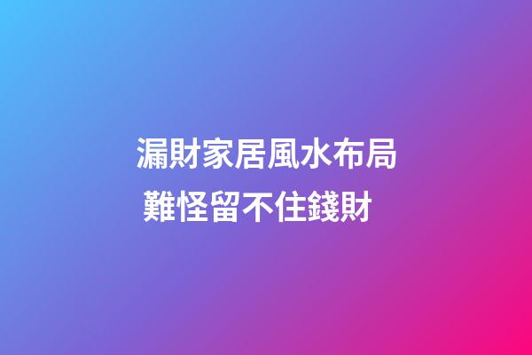 漏財家居風水布局 難怪留不住錢財